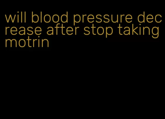 will blood pressure decrease after stop taking motrin