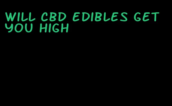 will cbd edibles get you high