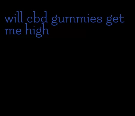 will cbd gummies get me high