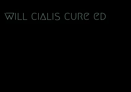 will cialis cure ed