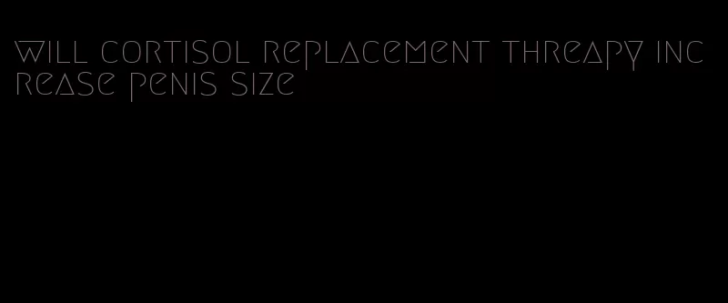 will cortisol replacement threapy increase penis size