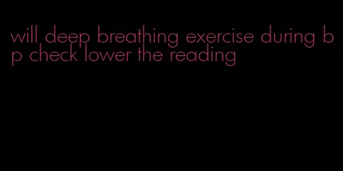 will deep breathing exercise during bp check lower the reading