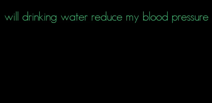 will drinking water reduce my blood pressure