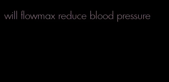 will flowmax reduce blood pressure
