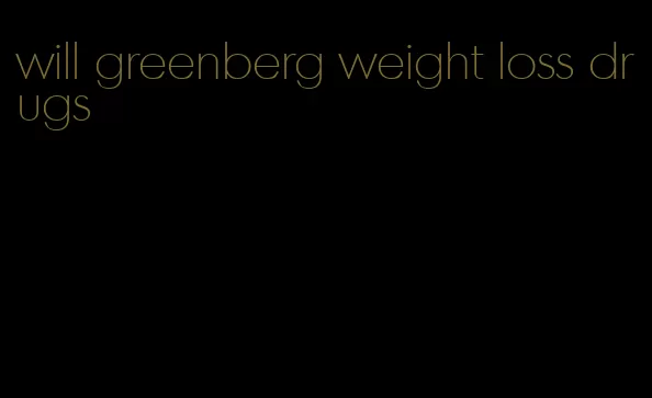 will greenberg weight loss drugs