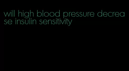 will high blood pressure decrease insulin sensitivity