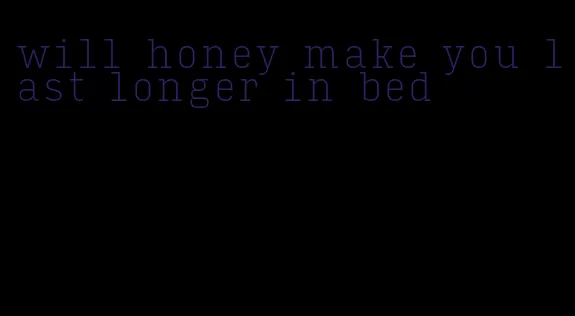 will honey make you last longer in bed