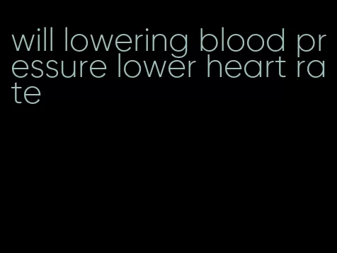 will lowering blood pressure lower heart rate