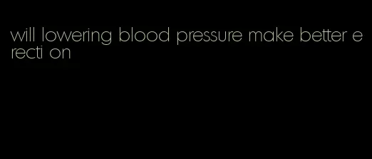 will lowering blood pressure make better erecti on