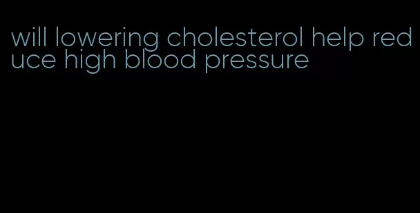 will lowering cholesterol help reduce high blood pressure