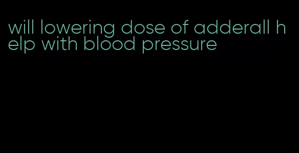 will lowering dose of adderall help with blood pressure