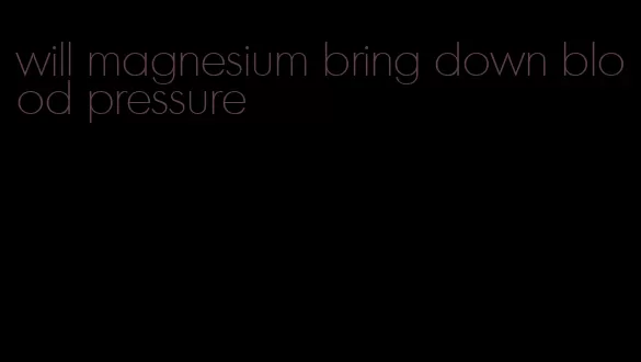 will magnesium bring down blood pressure