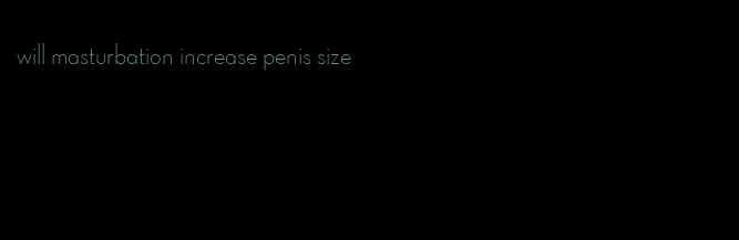 will masturbation increase penis size