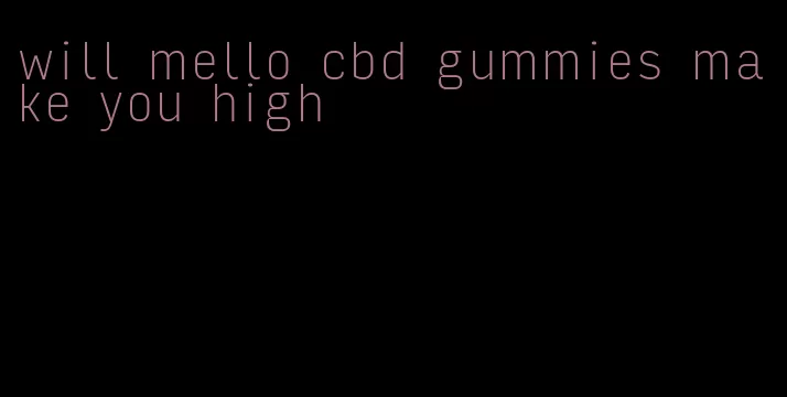 will mello cbd gummies make you high