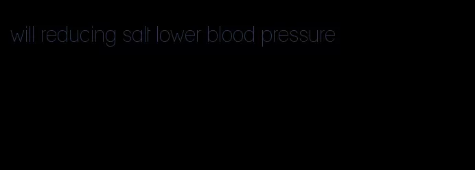will reducing salt lower blood pressure