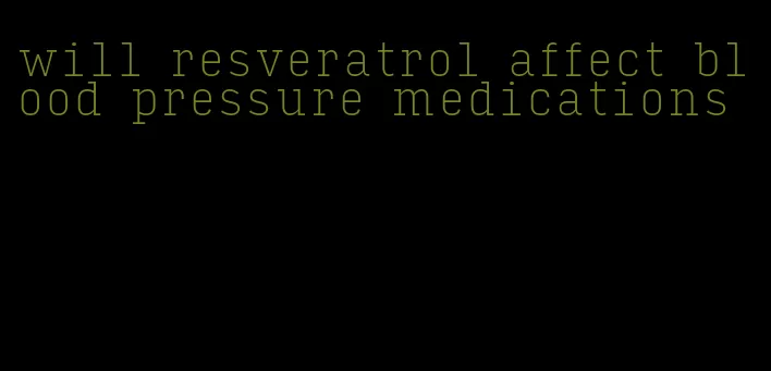 will resveratrol affect blood pressure medications