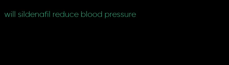 will sildenafil reduce blood pressure