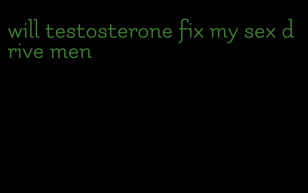 will testosterone fix my sex drive men