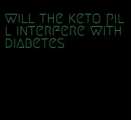 will the keto pill interfere with diabetes