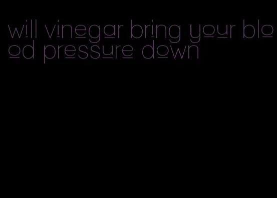 will vinegar bring your blood pressure down
