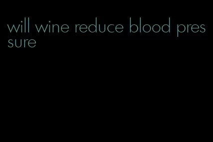 will wine reduce blood pressure