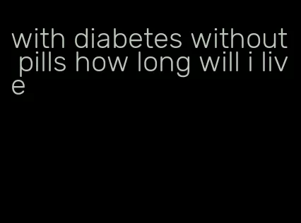 with diabetes without pills how long will i live