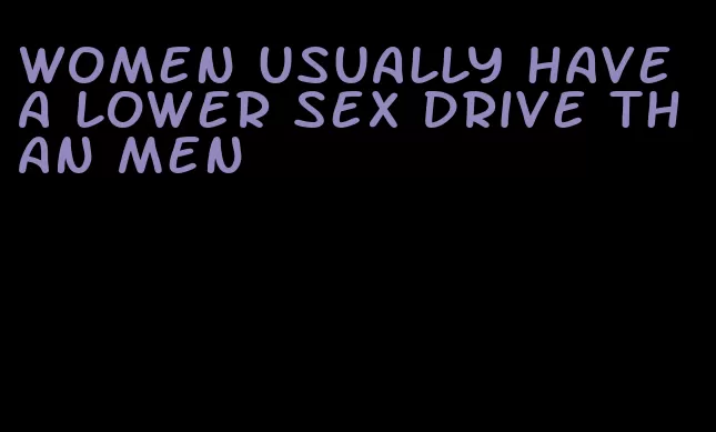 women usually have a lower sex drive than men
