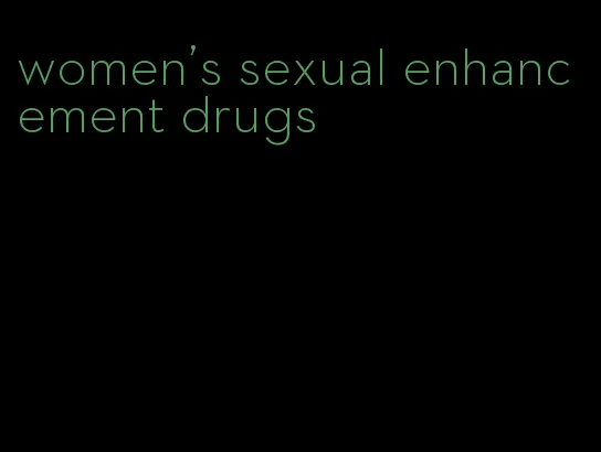 women's sexual enhancement drugs