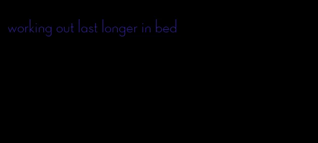 working out last longer in bed