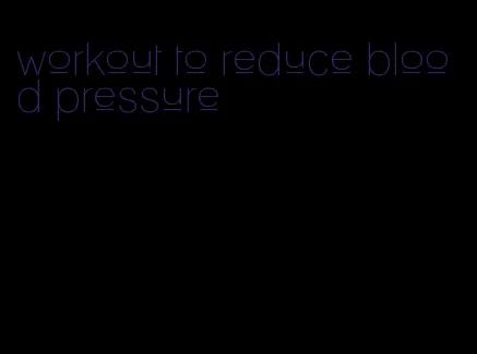 workout to reduce blood pressure
