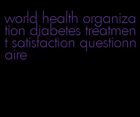 world health organization diabetes treatment satisfaction questionnaire