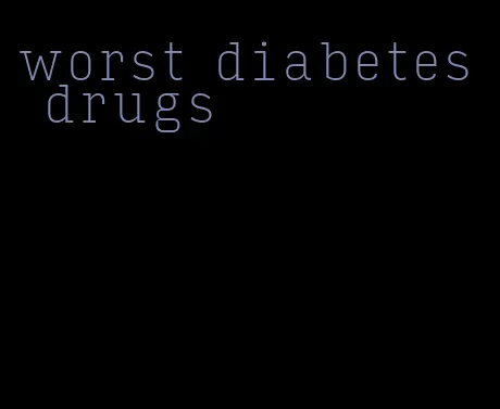 worst diabetes drugs