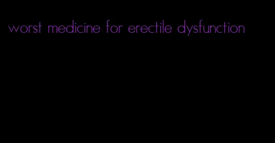 worst medicine for erectile dysfunction