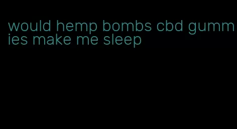 would hemp bombs cbd gummies make me sleep