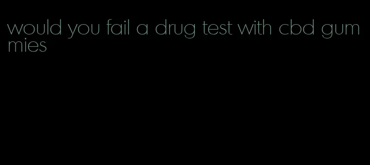 would you fail a drug test with cbd gummies