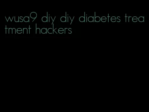 wusa9 diy diy diabetes treatment hackers