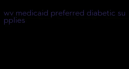 wv medicaid preferred diabetic supplies