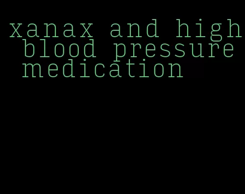 xanax and high blood pressure medication