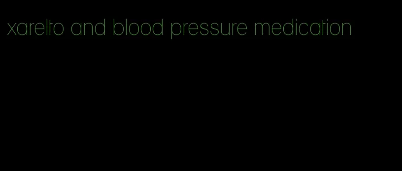 xarelto and blood pressure medication