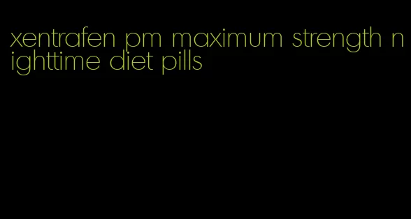 xentrafen pm maximum strength nighttime diet pills