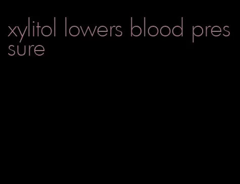 xylitol lowers blood pressure