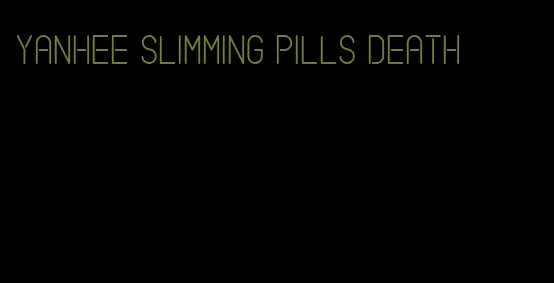 yanhee slimming pills death