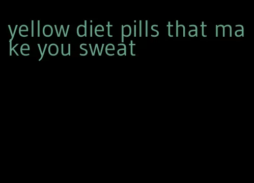yellow diet pills that make you sweat