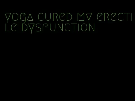 yoga cured my erectile dysfunction