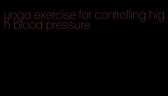 yoga exercise for controlling high blood pressure
