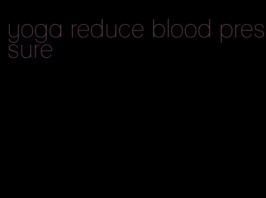 yoga reduce blood pressure