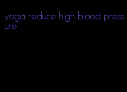 yoga reduce high blood pressure
