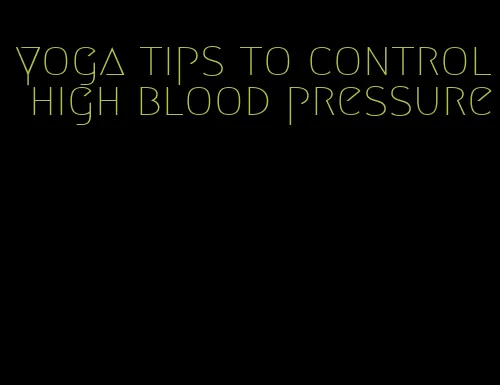 yoga tips to control high blood pressure