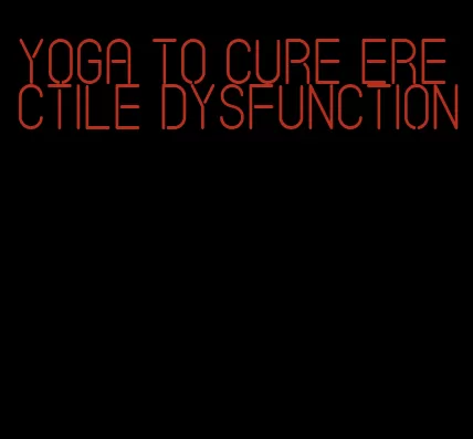 yoga to cure erectile dysfunction