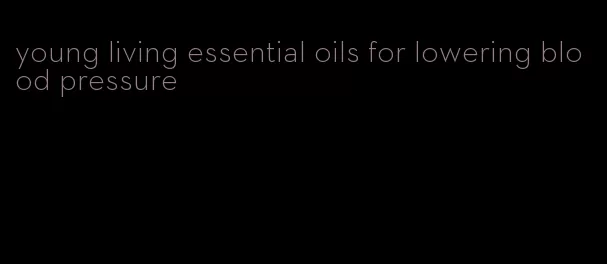 young living essential oils for lowering blood pressure